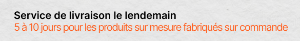 Service de livraison le lendemain - 5 à 10 jours pour les produits sur mesure fabriqués sur commande !